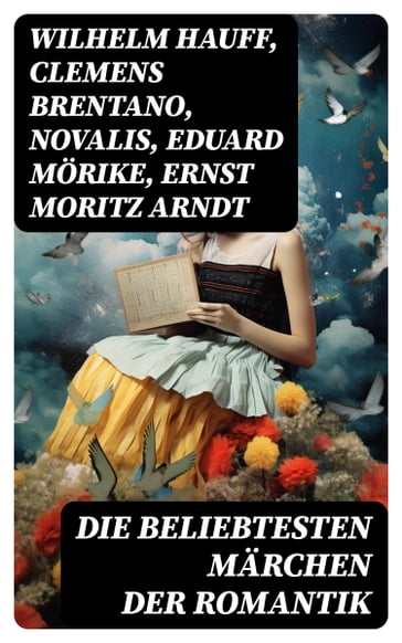 Die beliebtesten Märchen der Romantik - Wilhelm Hauff - Clemens Brentano - Friedrich von Hardenberg (Novalis) - Eduard Morike - Ernst Moritz Arndt - Bruder Grimm - Josef Freiherr von Eichendorff