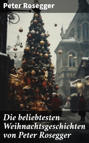 Die beliebtesten Weihnachtsgeschichten von Peter Rosegger - Peter Rosegger