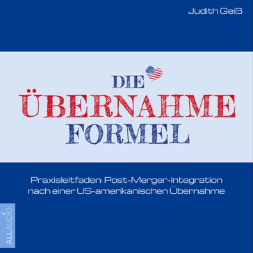 Die Übernahme-Formel: Praxisleitfaden: Post-Merger-Integration nach einer US-amerikanischen Übernahme (Ungekürzt) - Judith Geiß