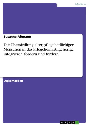 Die Übersiedlung alter, pflegebedürftiger Menschen in das Pflegeheim. Angehörige integrieren, fördern und fordern - Susanne Altmann