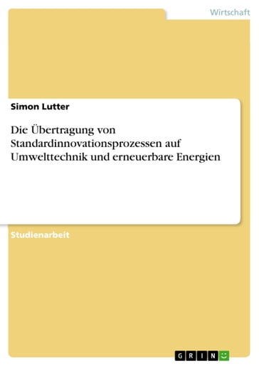 Die Übertragung von Standardinnovationsprozessen auf Umwelttechnik und erneuerbare Energien - Simon Lutter