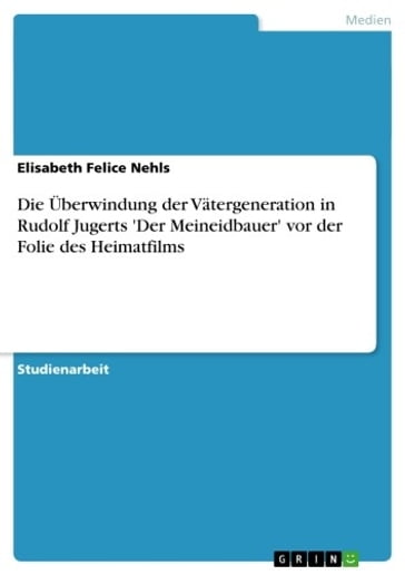 Die Überwindung der Vätergeneration in Rudolf Jugerts 'Der Meineidbauer' vor der Folie des Heimatfilms - Elisabeth Felice Nehls