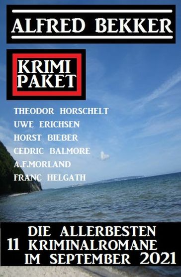 Die besten 11 Krimis im September 2021: Krimi Paket - A. F. Morland - Alfred Bekker - Cedric Balmore - Franc H - Horst Bieber - Theodor Horschelt - Uwe Erichsen