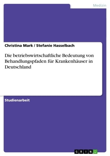 Die betriebswirtschaftliche Bedeutung von Behandlungspfaden für Krankenhäuser in Deutschland - Christina Mark - Stefanie Hasselbach