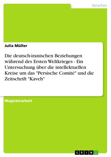 Die deutsch-iranischen Beziehungen während des Ersten Weltkrieges - Ein Untersuchung über die intellektuellen Kreise um das 'Persische Comité' und die Zeitschrift 'Kaveh' - Julia Muller