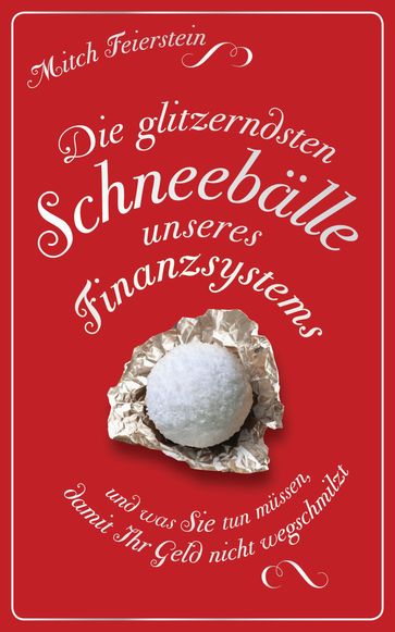 Die glitzerndsten Schneebälle unseres Finanzsystems und was Sie tun müssen, damit Ihr Geld nicht wegschmilzt - Mitch Feierstein