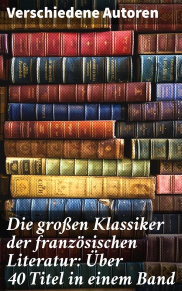 Die großen Klassiker der franzosischen Literatur: Über 40 Titel in einem Band - Stendhal - Verne Jules - Flaubert Gustave - Honoré de Balzac - Anatole France - Victor Hugo - Alphonse Daudet - Guy de Maupassant - Edmond Rostand - Alexandre Dumas - François Rabelais - George Sand - Marcel Proust - Alfred De Musset - Baudelaire Charles - Denis Diderot - Pierre Corneille - Voltaire - Joris-Karl Huysmans - Jean Giraudoux - Donatien Alphonse François de Sade - Jean Jacques Rousseau - Emile Zola - Pierre de Beaumarchais - Pierre Ambroise Choderlos de Laclos - Marie-Madeleine de la Fayette - Antoine-François Prévost - François René Chateaubriand - Guillaume de Lorris - Molière - Jean Baptiste Racine