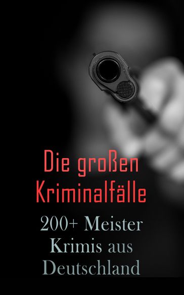 Die großen Kriminalfälle  200+ Meisterkrimis aus Deutschland - Friedrich Glauser - Karl May - E. T. A. Hoffmann - Ricarda Huch - Theodor Fontane - Hugo Bettauer - Arthur A. Schonhausen - Max Wing - Paul Rosenhayn - Edmund Edel - Balduin Groller - Eufemia von Adlersfeld-Ballestrem - Robert Kraft - Louis Weinert-Wilton - Walther Kabel - Hugo Alphonso Revel - Ernst Moser - Adolf Sommerfeld - Arno Alexander - Siegfried Bergengruen - Matthias Blank - Paul Blumenreich - Walter Harich - Eugen Hermann von Dedenroth - Emil Droonberg - Philipp Galen - Otto Goldmann - Auguste Groner - Albin Waldemar Hauschild - Hans Hyan - Ernst Klein - Artur Landsberger - Paul Langenscheidt - Otto Schwerin - Luise Westkirch