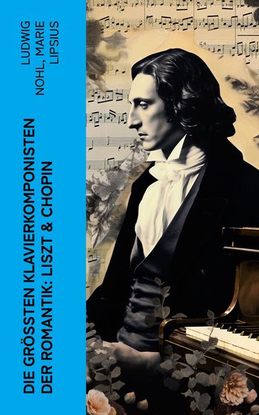 Die größten Klavierkomponisten der Romantik: Liszt & Chopin - Ludwig Nohl - Marie Lipsius