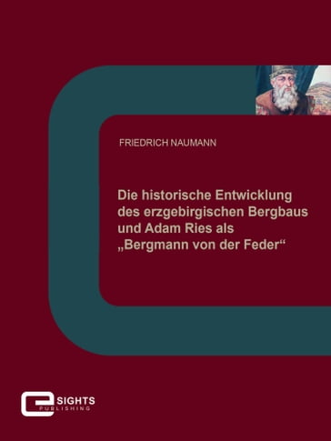 Die historische Entwicklung des erzgebirgischen Bergbaus und Adam Ries als 'Bergmann von der Feder' - Friedrich Naumann