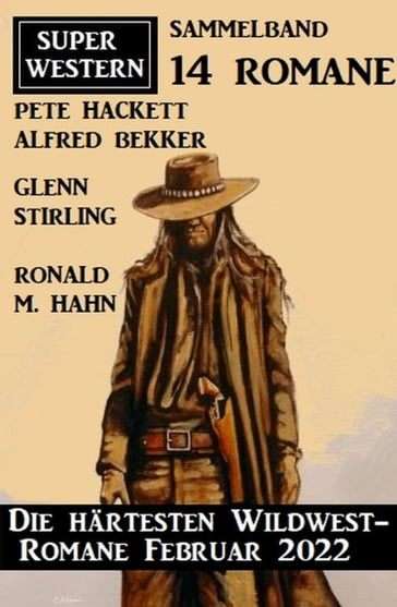 Die härtesten Wildwest-Romane Februar 2022: Super Western Sammeband 14 Romane - Glenn Stirling - Alfred Bekker - Ronald M. Hahn - Pete Hackett