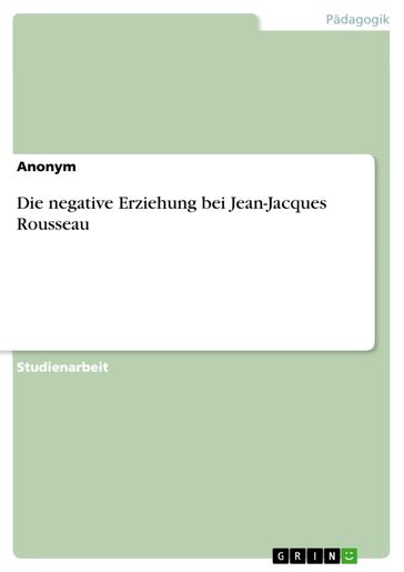 Die negative Erziehung bei Jean-Jacques Rousseau - Anonym