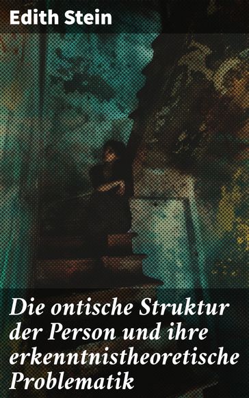 Die ontische Struktur der Person und ihre erkenntnistheoretische Problematik - Edith Stein