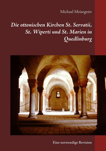Die ottonischen Kirchen St. Servatii, St. Wiperti und St. Marien in Quedlinburg - Michael Meisegeier