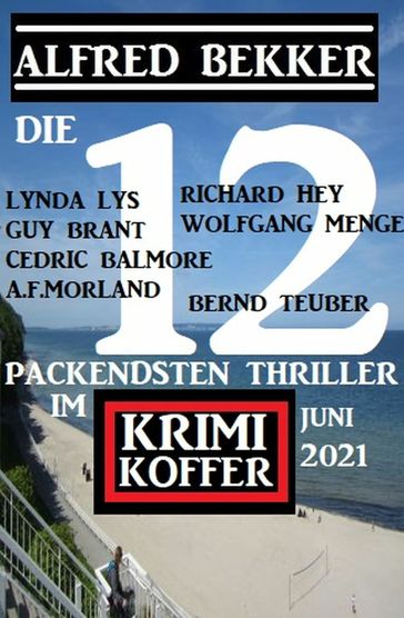 Die packendsten 12 Thriller im Krimi-Koffer Juni 2021 - A. F. Morland - Alfred Bekker - Bernd Teuber - Cedri - Guy Brant - Lynda Lys - RICHARD HEY - WOLFGANG MENGE