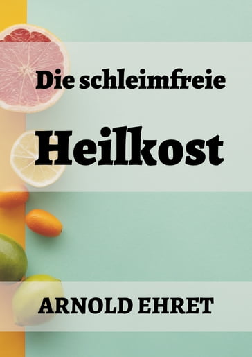 Die schleimfreie Heilkost - Arnold Ehret