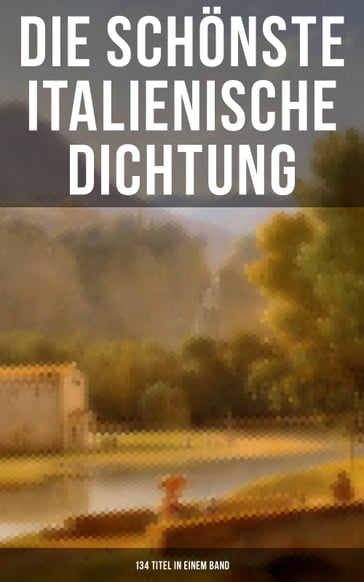 Die schönste italienische Dichtung (134 Titel in einem Band) - Baldassare Castiglione - Carlo Graf Gozzi - Eustachio Manfredi - Francesco Molza - Gabriele D