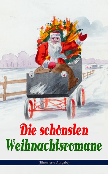 Die schönsten Weihnachtsromane (Illustrierte Ausgabe) - Adalbert Stifter - Agnes Gunther - Agnes Sapper - Carlo Collodi - Charles Dickens - Christoph von Schmid - Frances Hodgson Burnett - Hermann Kurz - Johanna Spyri - Karl May - Magda Trott - Paul Keller - Selma Lagerlof - Theodor Fontane