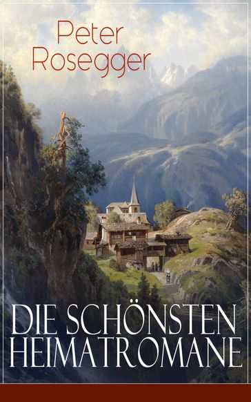 Die schönsten Heimatromane von Peter Rosegger - Peter Rosegger