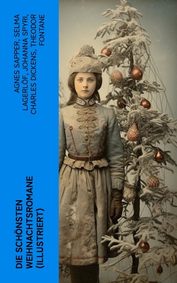 Die schonsten Weihnachtsromane (Illustriert) - Agnes Sapper - Selma Lagerlof - Johanna Spyri - Charles Dickens - Theodor Fontane - Karl May - Adalbert Stifter - Agnes Gunther - Frances Hodgson Burnett - Carlo Collodi - Hermann Kurz