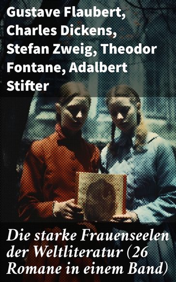 Die starke Frauenseelen der Weltliteratur (26 Romane in einem Band) - Flaubert Gustave - Charles Dickens - Stefan Zweig - Theodor Fontane - Adalbert Stifter - Charlotte Bronte - Emily Bronte - Victor Hugo - Austen Jane - Guy de Maupassant - Jean-Jacques Rousseau - Alexandre Dumas - George Sand - Hawthorne Nathaniel - William Makepeace Thackeray - Wilhelmine von Hillern - Eugenie Marlitt - Fedor Michajlovic Dostoevskij - Lev Nikolaevic Tolstoj - Elisabeth Burstenbinder - Alfred Schirokauer - Friedrich Schlegel