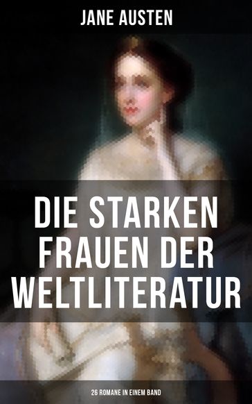 Die starken Frauen der Weltliteratur - 26 Romane in einem Band - Austen Jane - Emily Bronte - Charlotte Bronte - Flaubert Gustave - Lev Nikolaevic Tolstoj - Alexandre Dumas - Hawthorne Nathaniel - Eugenie Marlitt - Victor Hugo - George Sand - William Makepeace Thackeray - Theodor Fontane - Charles Dickens - Adalbert Stifter - Alfred Schirokauer - Wilhelmine von Hillern - Stefan Zweig - Guy de Maupassant - Fedor Michajlovic Dostoevskij - Jean-Jacques Rousseau - Friedrich Schlegel - Elisabeth Burstenbinder