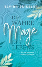 Die wahre Magie des Lebens: Wie du mehr Leichtigkeit, Erfolg und Gesundheit in dein Leben bringst