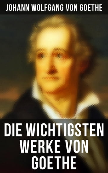 Die wichtigsten Werke von Goethe - Johann Wolfgang Von Goethe