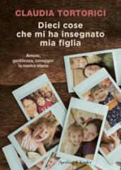 Dieci cose che mi ha insegnato mia figlia. Amore, gentilezza, coraggio: la nostra storia