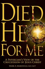Died He for Me: A Physician s View of the Crucifixion of Jesus Christ
