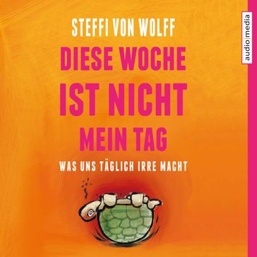 Diese Woche ist nicht mein Tag. Was uns täglich irre macht - Steffi von Wolff