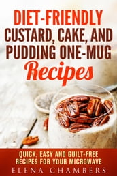 Diet-Friendly Custard, Cake, and Pudding One-Mug Recipes: Quick, Easy and Guilt-Free Recipes for your Microwave