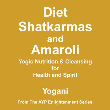 Diet, Shatkarmas and Amaroli - Yogic Nutrition & Cleansing for Health and Spirit: (AYP Enlightenment Series Book 6) - Yogani