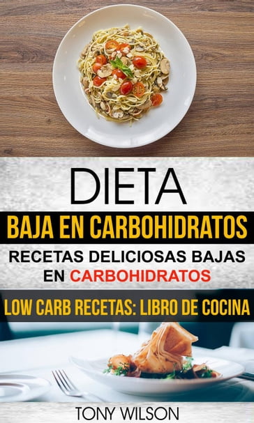 Dieta Baja en Carbohidratos: Recetas Deliciosas Bajas en Carbohidratos (Low Carb Recetas: Libro De Cocina) - Tony Wilson
