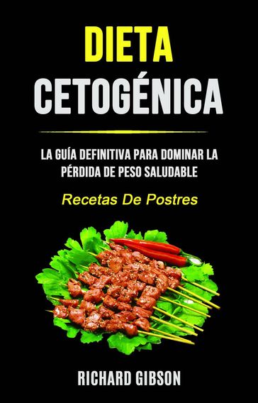 Dieta Cetogénica: La Guía Definitiva Para Dominar La Pérdida De Peso Saludable (Recetas De Postres) - Richard Gibson