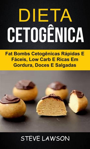 Dieta Cetogênica: Fat Bombs Cetogênicas Rápidas e Fáceis, Low Carb e Ricas em Gordura, Doces e Salgadas - Steve Lawson