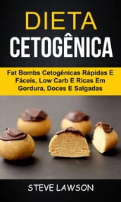 Dieta Cetogênica: Fat Bombs Cetogênicas Rápidas e Fáceis, Low Carb e Ricas em Gordura, Doces e Salgadas