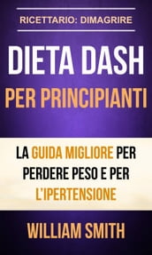 Dieta Dash per principianti La guida migliore per perdere peso e per l ipertensione (Ricettario: Dimagrire)