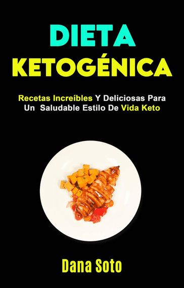 Dieta Ketogénica: Recetas Increíbles Y Deliciosas Para Un Saludable Estilo De Vida Keto - Dana Soto