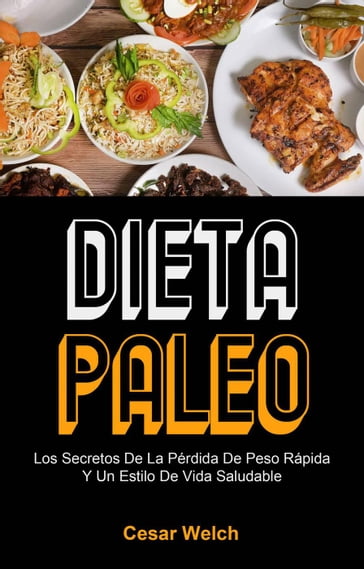 Dieta Paleo: Los Secretos De La Pérdida De Peso Rápida Y Un Estilo De Vida Saludable - Cesar Welch
