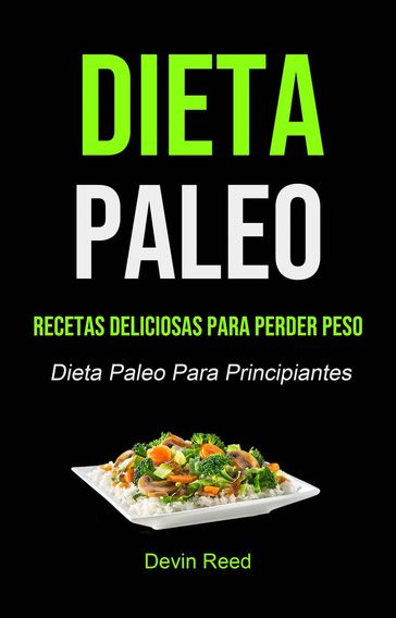 Dieta Paleo: Recetas Deliciosas Para Perder Peso (Dieta Paleo Para Principiantes) - Devin Reed