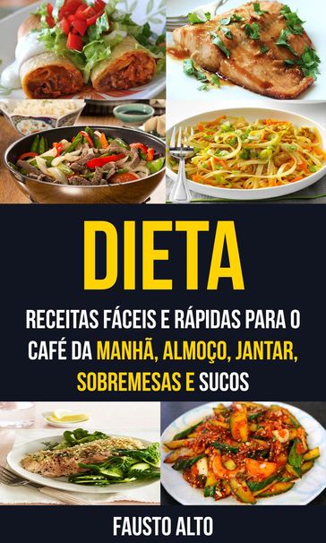 Dieta: Receitas fáceis e rápidas para o café da manhã, almoço, jantar, sobremesas e sucos - Fausto Alto