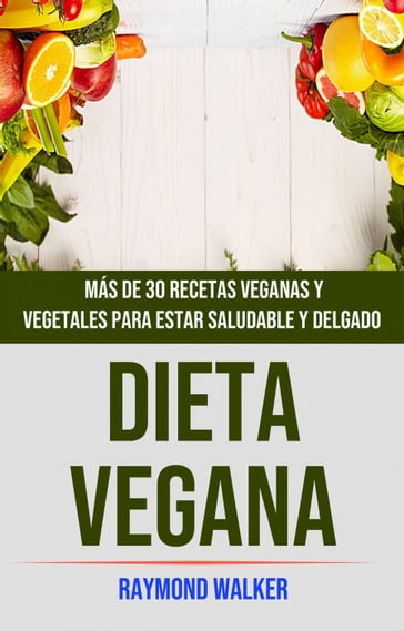 Dieta Vegana: Más De 30 Recetas Veganas Y Vegetales Para Estar Saludable Y Delgado - Raymond Walker