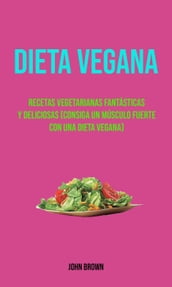 Dieta Vegana : Recetas Vegetarianas Fantásticas Y Deliciosas (Consiga Un Músculo Fuerte Con Una Dieta Vegana)