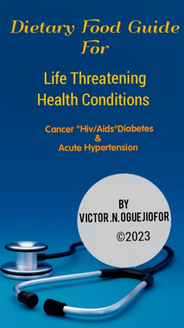 Dietary Food Guide For Life Threatening Health Conditions - Victor Nonso Oguejiofor