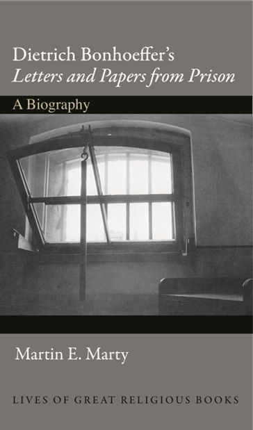 Dietrich Bonhoeffer's "Letters and Papers from Prison" - Martin E Marty