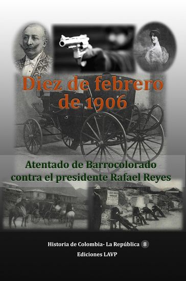 Diez de Febrero de 1906 Atentado de Barrocolorado contra el presidente Rafael Reyes - Ediciones LAVP