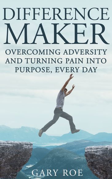 Difference Maker: Overcoming Adversity and Turning Pain into Purpose, Every Day - Gary Roe