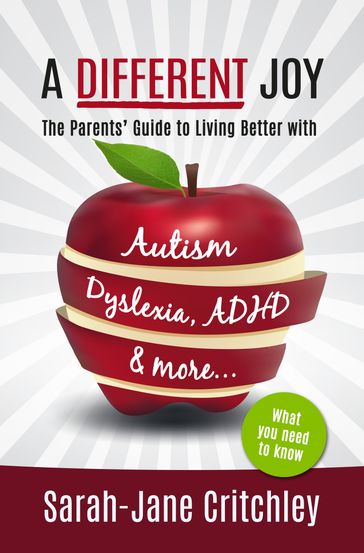 A Different Joy: The Parents' Guide To Living Better With Autism, Dyslexia, ADHD and more... - Sarah-Jane Critchley