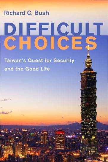 Difficult Choices - Richard C. Bush - Senior Fellow - Center for East Asia Policy Studies - The Brookings Instituti